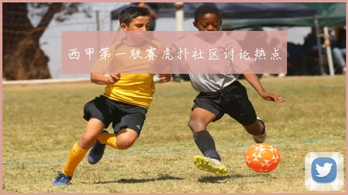 西甲第一联赛虎扑社区讨论热点