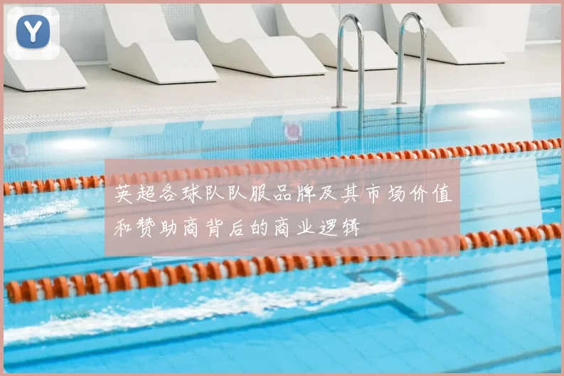 英超各球队队服品牌及其市场价值和赞助商背后的商业逻辑