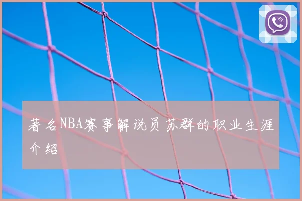 著名NBA赛事解说员苏群的职业生涯介绍