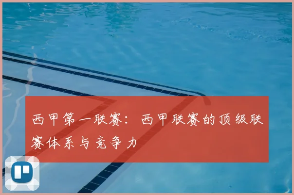 西甲第一联赛：西甲联赛的顶级联赛体系与竞争力